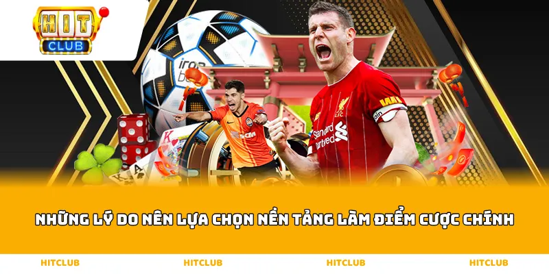 Những lý do nên lựa chọn nền tảng làm điểm cược chính